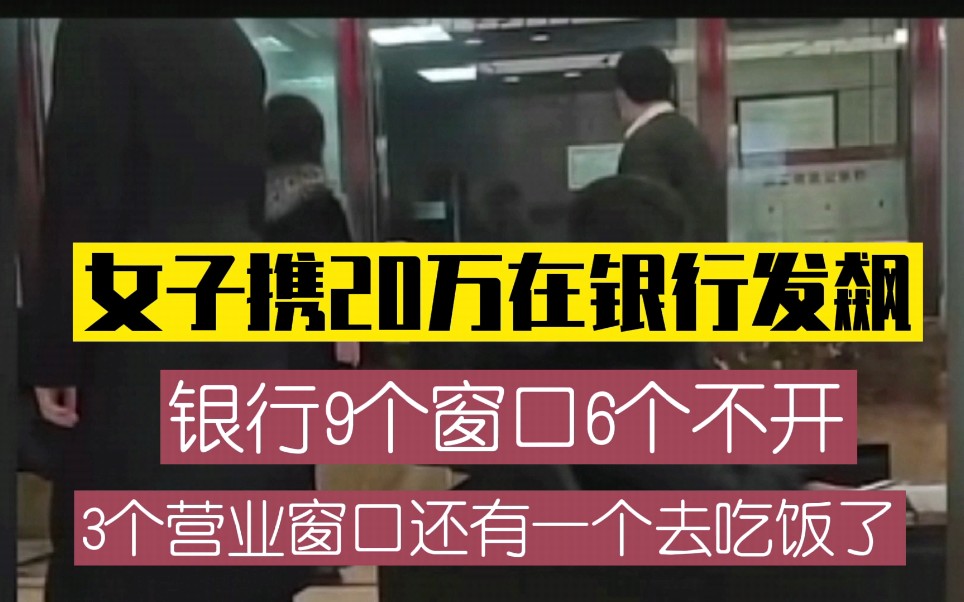 女子携20万在银行发飙,9个窗口6个不开,还剩3个有一个去吃饭哔哩哔哩bilibili