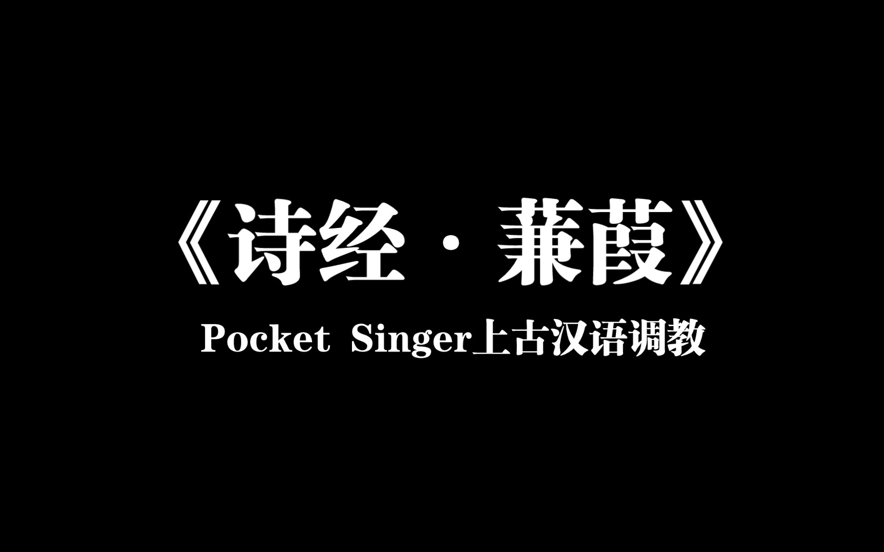 [图]【上古汉语】【Pocketsinger】《诗经·蒹葭》上古汉语拟音调教