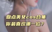 盘点美女cos合集,你最喜欢哪一位?哔哩哔哩bilibili