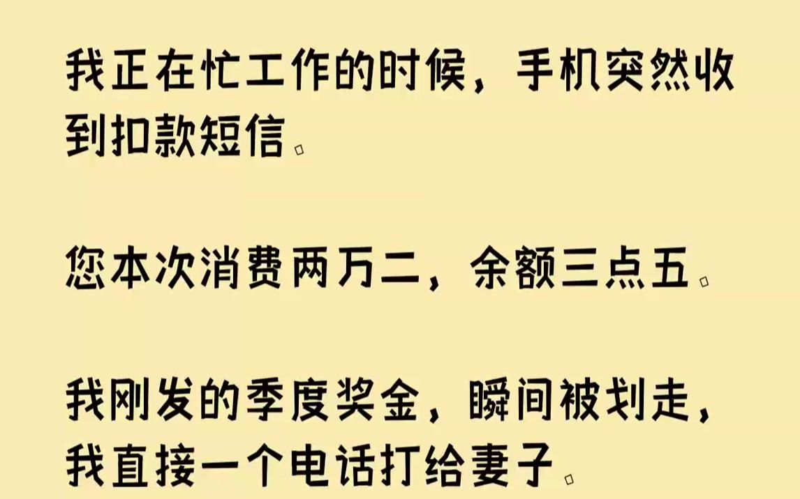 【完结文】我正在忙工作的时候,手机突然收到扣款短信.您本次消费两万二,余额三点五.我刚发的季度奖金,瞬间被划走,我直接一个电话打...哔哩哔哩...