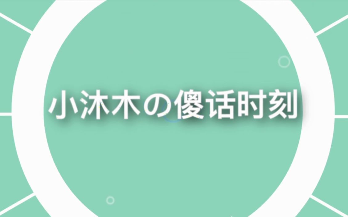 【小沐木】小沐木的傻话时刻③哔哩哔哩bilibili