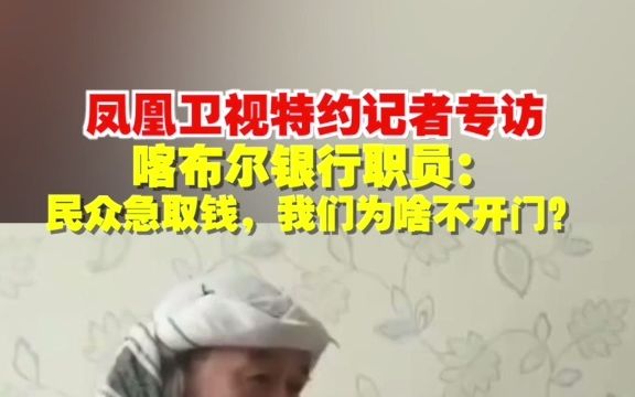 阿富汗喀布尔私人银行职员,接受凤凰卫视特约记者独家采访:民众急取钱,银行为啥不开门?哔哩哔哩bilibili