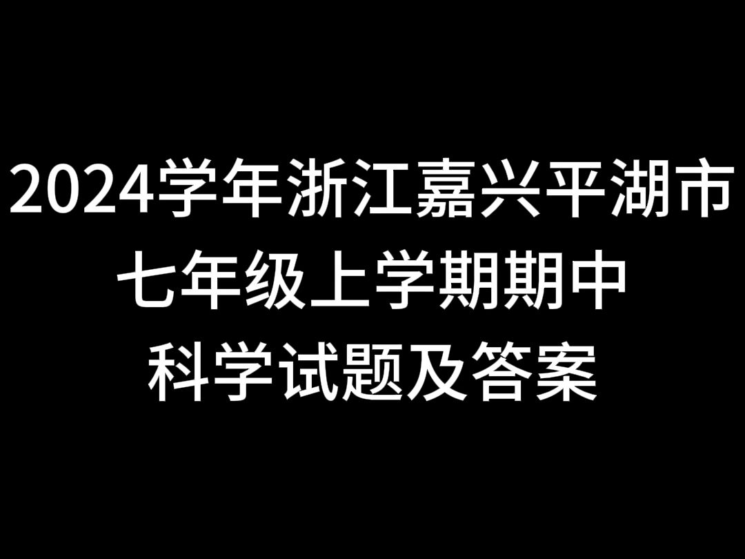 2024学年浙江嘉兴平湖市七年级上学期期中科学试题及答案哔哩哔哩bilibili