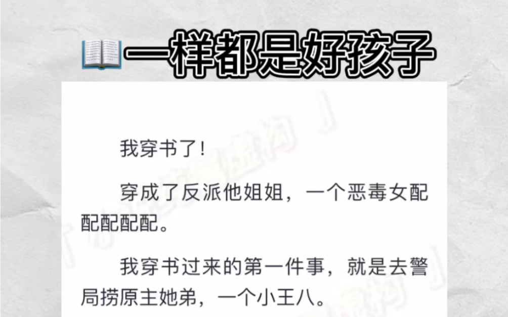 我穿书了!穿成了反派他姐姐,一个恶毒女配配配配配.我穿书过来的第一件事,就是去警局捞原主她弟,我觉得我的悲惨人生即将开始.zhihu小说《一样都...