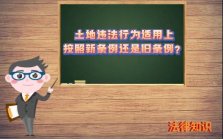 【自然资源知识】—《土地管理法实施条例》修订前发生的土地违法行为,在行政处罚标准的适用上按照新条例还是旧条例?哔哩哔哩bilibili