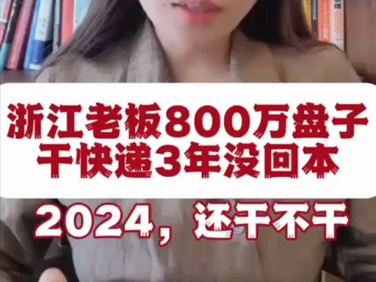 浙江老板800万盘子 干快递3年没回本 2024,还干不干哔哩哔哩bilibili