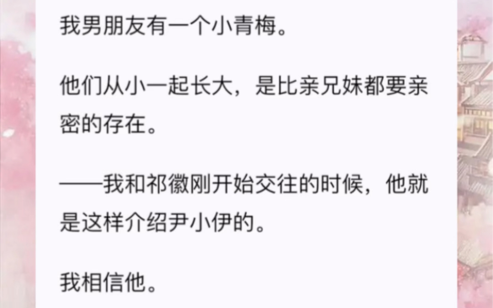 [图]我男朋友有一个小青梅。他们从小一起长大，是比亲兄妹都要亲密的存在。——我和祁徽刚开始交往的时候，他就是这样介绍尹小伊的。我相信他。直到祁徽同门师妹提点我。