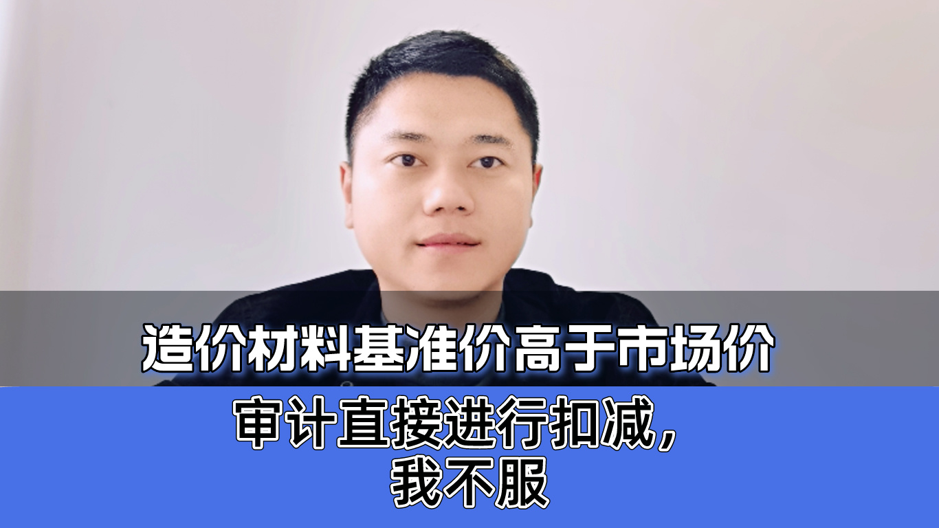 造价定额中材料基准价高于市场价,审计直接进行扣减,我不服哔哩哔哩bilibili