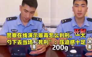 下载视频: 警察在线演示贩毒怎么判刑，一大勺下去当场“死刑”：压迫感十足