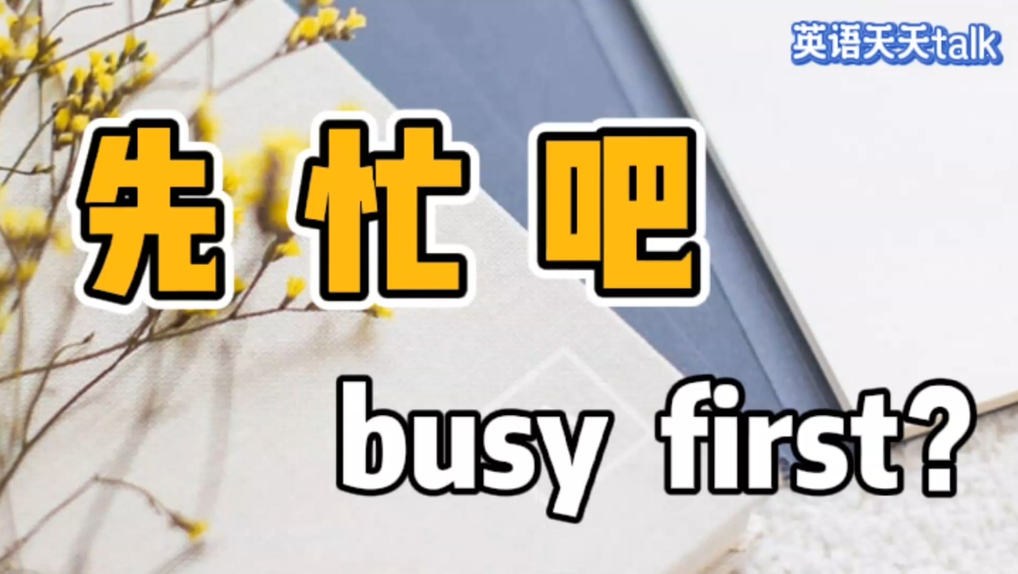 想对老外说"你先忙吧",英语说成busy first可不对哦