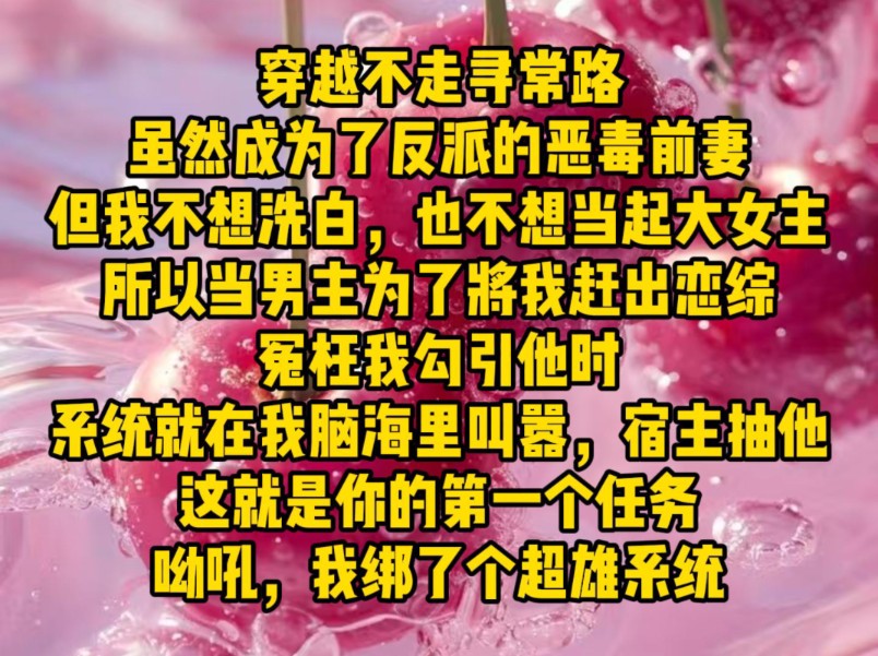 [图]穿越不走寻常路，虽然成为了反派的恶毒前妻，但我不想洗白，也不想当起大女主。所以当男主为了将我赶出恋综，冤枉我勾引他时，系统就在我脑海里叫嚣，宿主抽他……