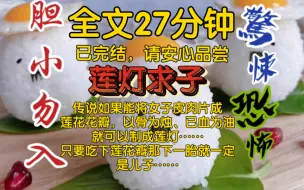 Download Video: 【全文已完结】你知道莲灯求子吗？传说如果能将女子皮肉片成莲花花瓣，以骨为烛、已血为油就可以制成莲灯。只要吃下莲花瓣那下一胎就一定是儿子……