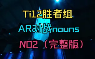 Download Video: 【Ti12胜者组】AR对战nouns，NO2（完整版）10月21日