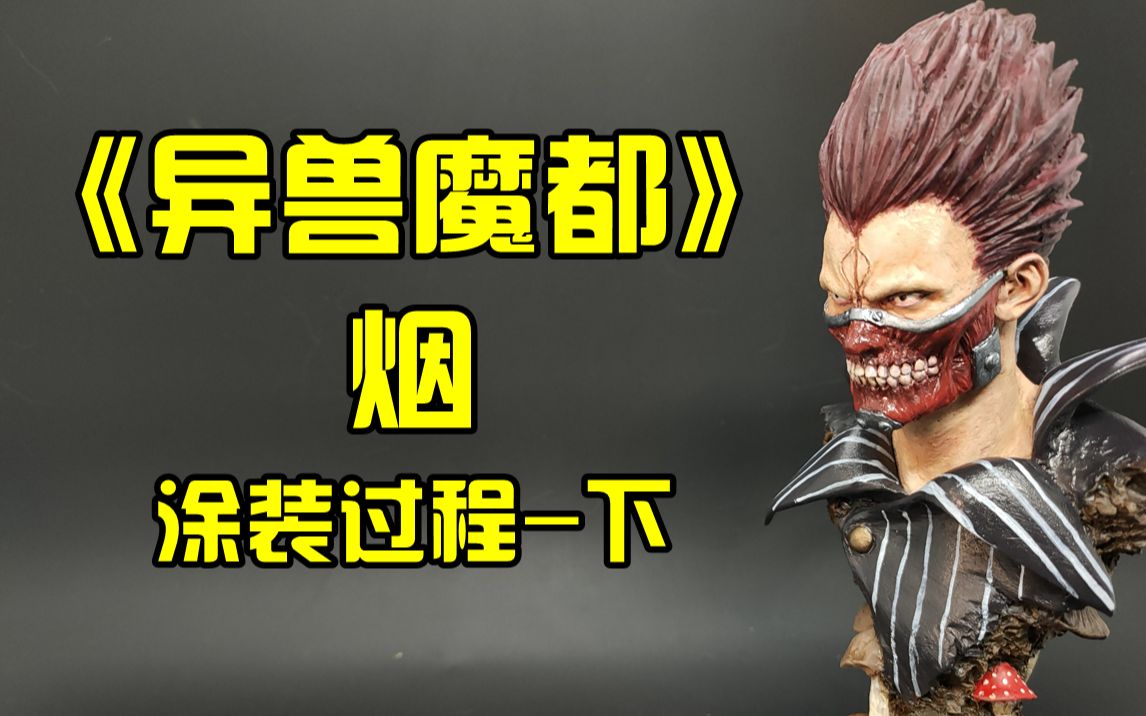 异兽魔都 烟老大-gk胸像涂装过程 下 【快乐模型 第2期】_哔哩哔哩