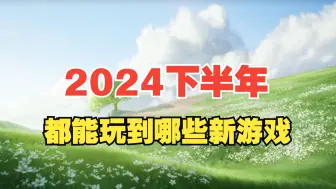 Download Video: 2024下半年新游戏盘点！快看看有你期待的吗？