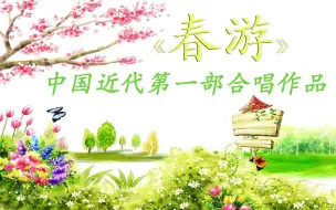 Download Video: 李叔同大师词曲《春游》，中国近代音乐第一部用西洋技法写成的合唱作品