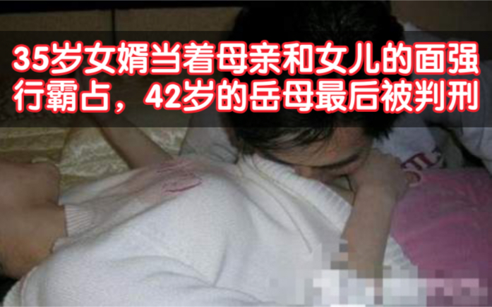 35岁女婿当着母亲和女儿的面,强行霸占42岁的岳母.最后王二狗被判刑,真是罪有应得.哔哩哔哩bilibili