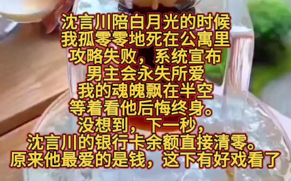 沈言川陪白月光的时候,我孤零零地死在公寓里.攻略失败,系统宣布,男主会永失所爱.我的魂魄飘在半空,等着看他后悔终身.没想到,下一秒,沈言川...