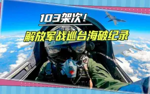 创历史新高，103架次解放军军机出海，台军基地全天警铃声没停过