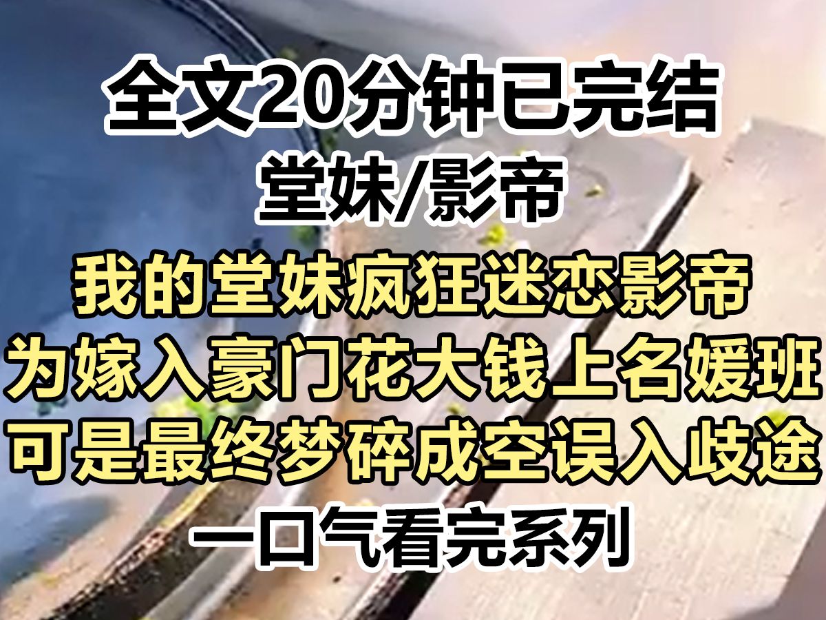 【完结文】我的堂妹疯狂迷恋影帝,为嫁入豪门花大钱上名媛班,可是最终梦碎成空误入歧途,我好心劝诫堂妹她却说我多管闲事...哔哩哔哩bilibili