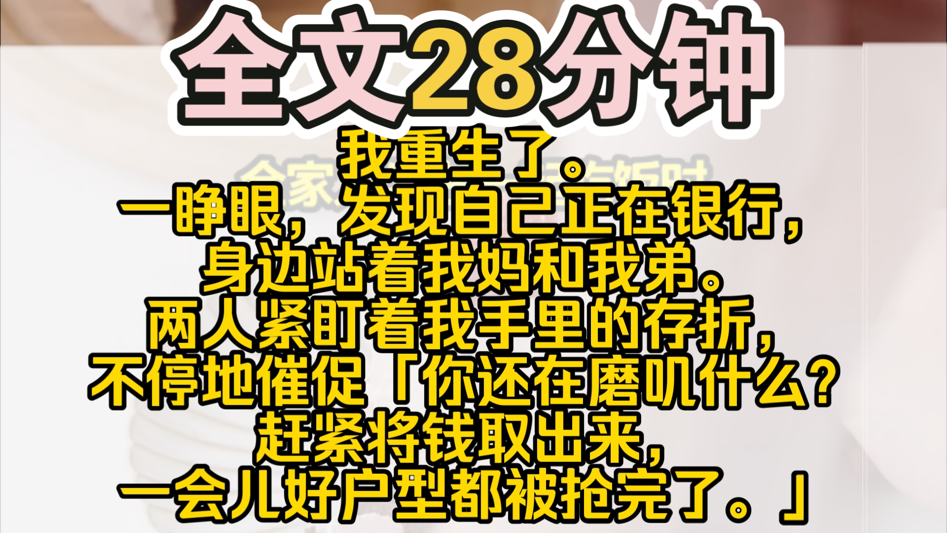 (完结)我重生了.一睁眼,发现自己正在银行,身边站着我妈和我弟.两人正紧盯着我手里的存折,不停地催促着:「你还在磨叽什么?赶紧将钱取出来,...