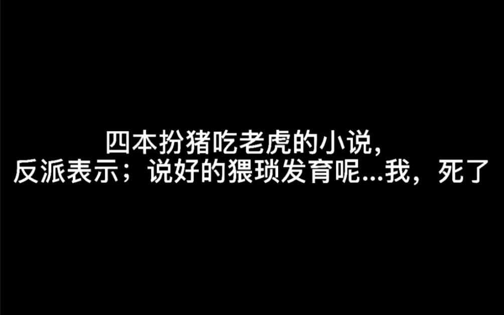 四本扮猪吃老虎的小说,反派表示;说好的猥琐发育呢…我,死了#何必抱歉哔哩哔哩bilibili