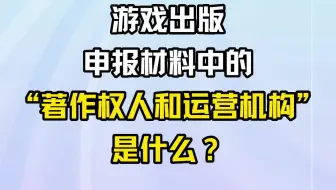 游戏出版申报材料中的“著作权人和运营机构”是什么？
