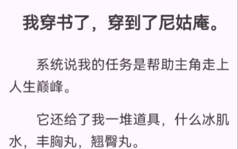 我穿书了,穿到了尼姑庵.系统说我的任务是帮助主角走上人生巅峰.它还给了我一堆道具,什么冰肌水,丰胸丸,翘臀丸.我一直在想是个什么大美女,...