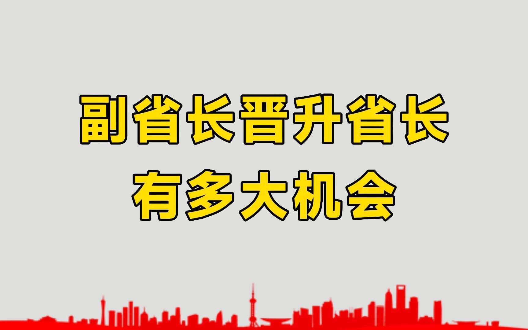 副省长有多大机会晋升到省长?至少需要这3步,才有可能成功哔哩哔哩bilibili