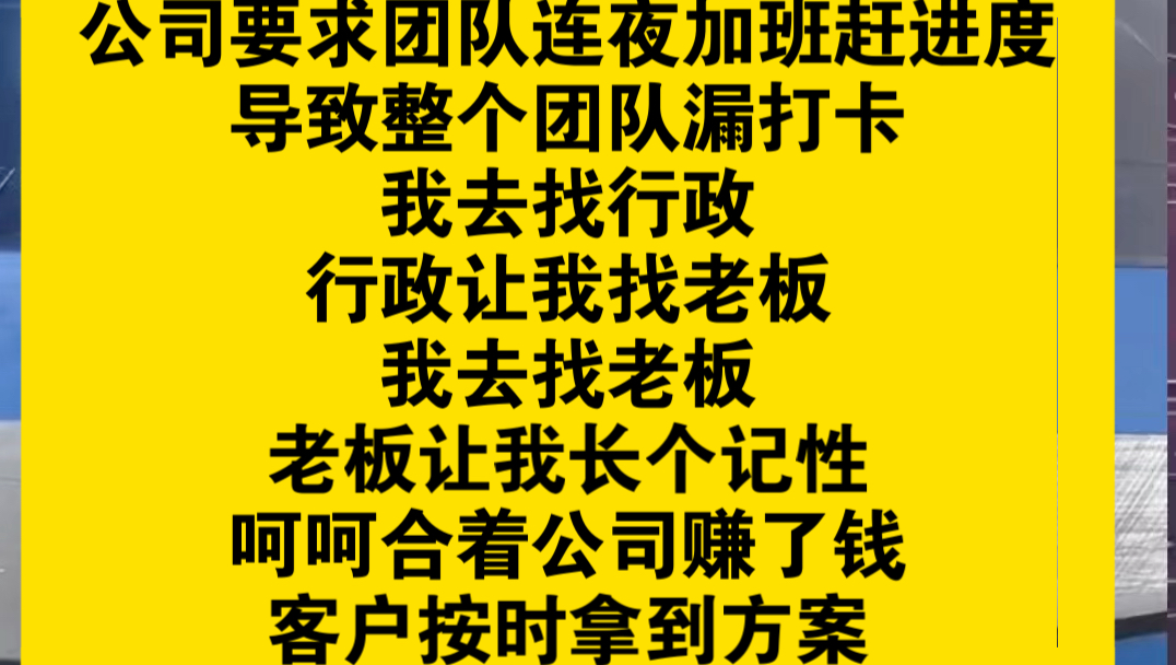 公司要求团队连夜加班赶进度,导致整个团队漏打卡,我去找行政,行政让我找老板,我去找老板,老板让我长个记性,呵呵合着公司赚了钱,客户按时拿到...