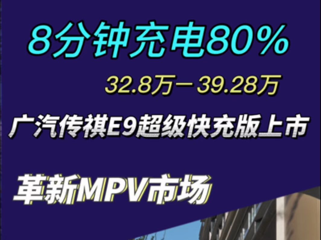 广汽传祺E9超级快充版上市,售32.2839.28万 8分钟充电80% 革新MPV市场#传祺E9超级快充版哔哩哔哩bilibili