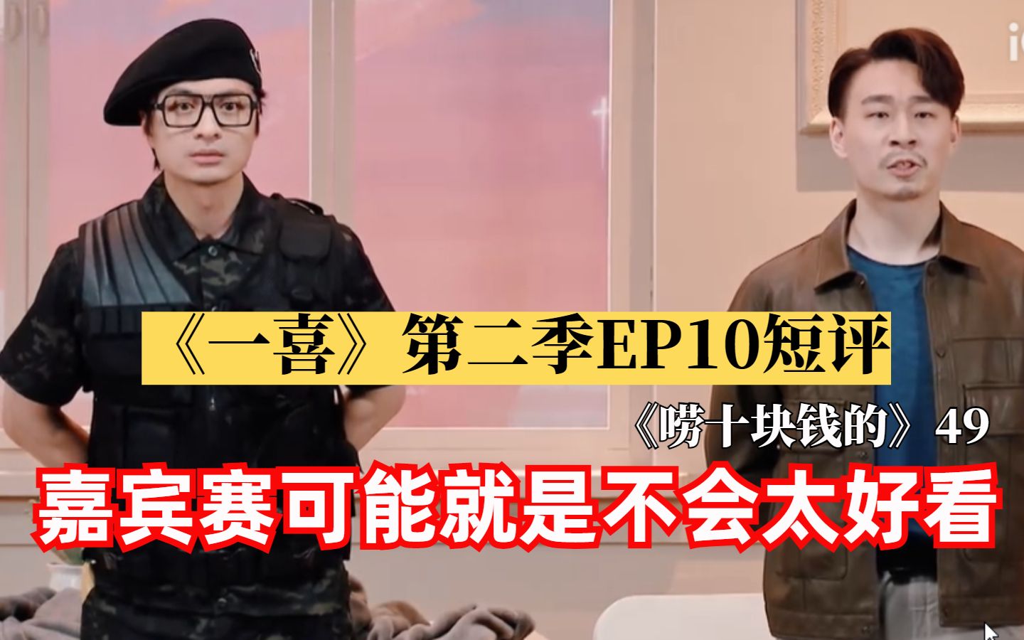 [图]【唠十块钱的】46：《一喜》第二季EP10短评：嘉宾赛可能就是不会太好看