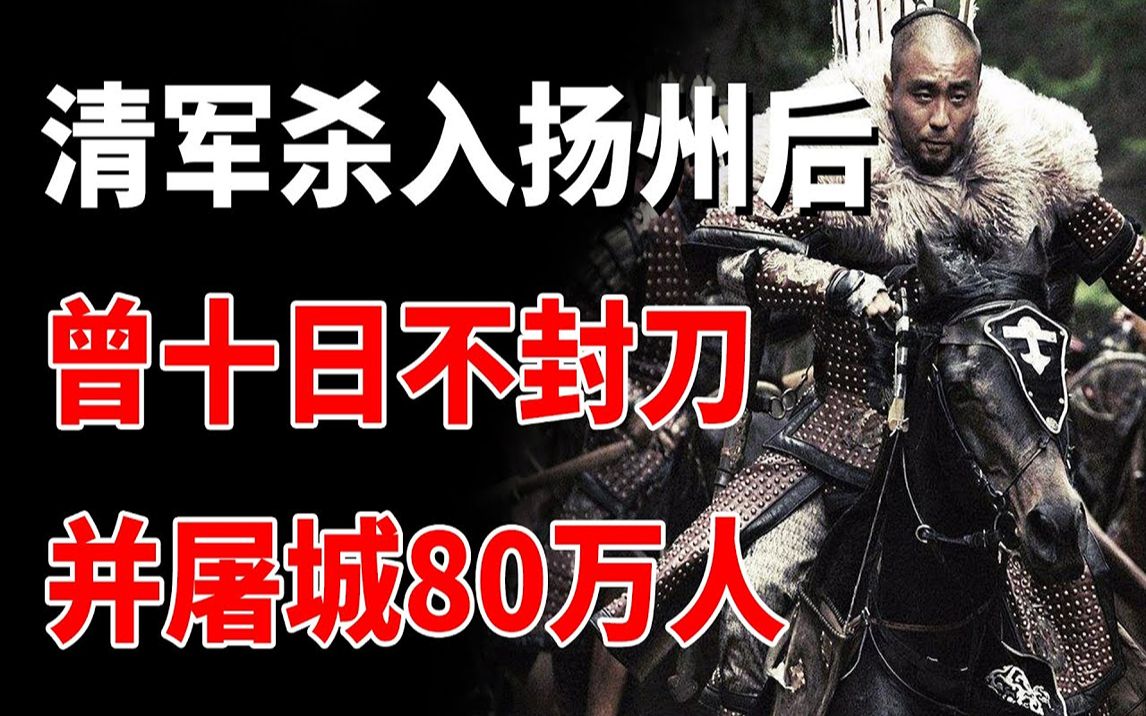 清军入关扬州后曾十日不封刀,并屠城80万人,百年后人们才知真相哔哩哔哩bilibili