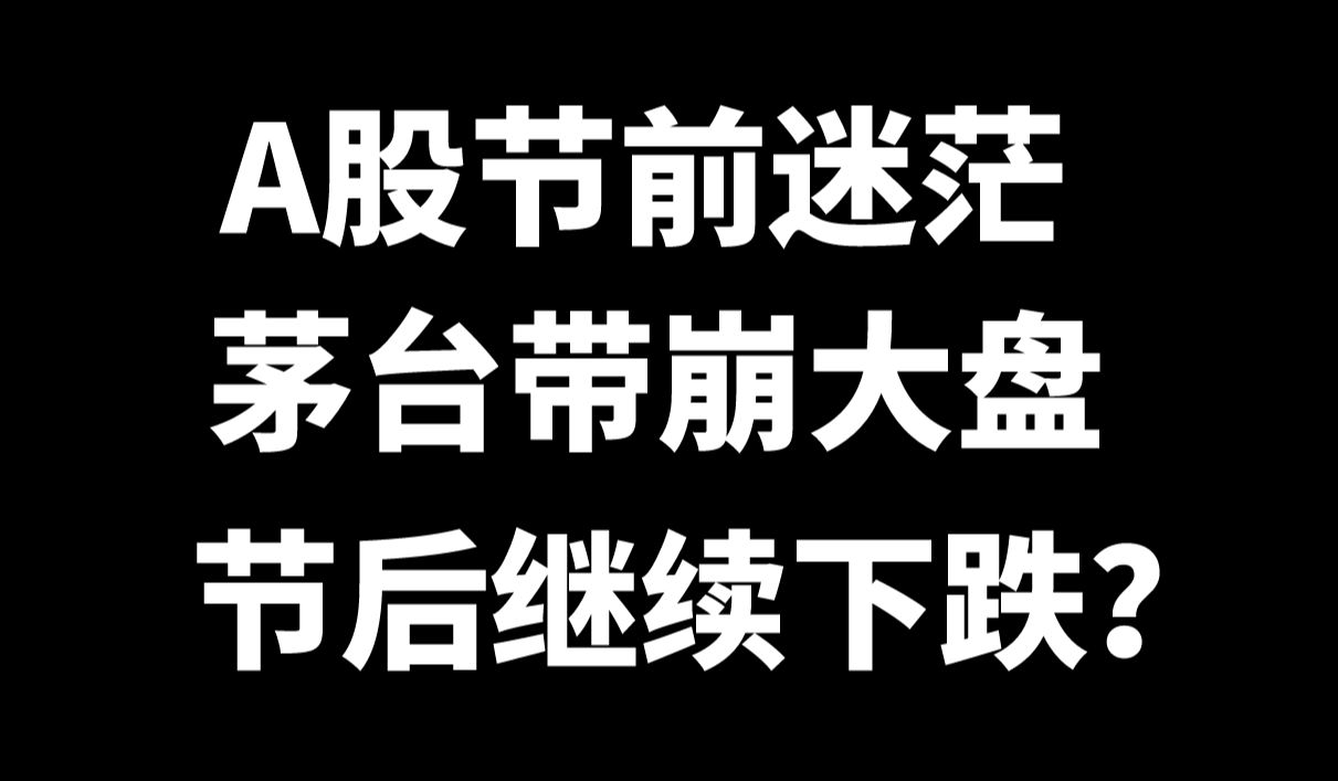 收评:A股节前迷茫,茅台带崩大盘,节后继续跌?哔哩哔哩bilibili