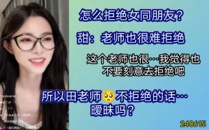 Download Video: 【田姝丽】怎么拒绝女同朋友？这个老师也很难拒绝，老师建议你不要刻意拒绝（搞暧昧吧×）可以听老师的暧昧得到答案