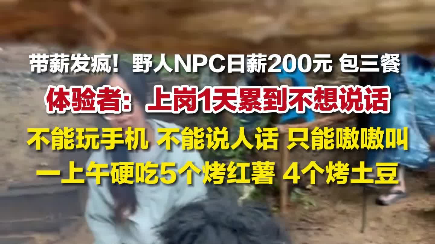 浙江一景区野人NPC日薪200元，体验者称上岗一天累到不想说话：不能玩手机，不能说人话
