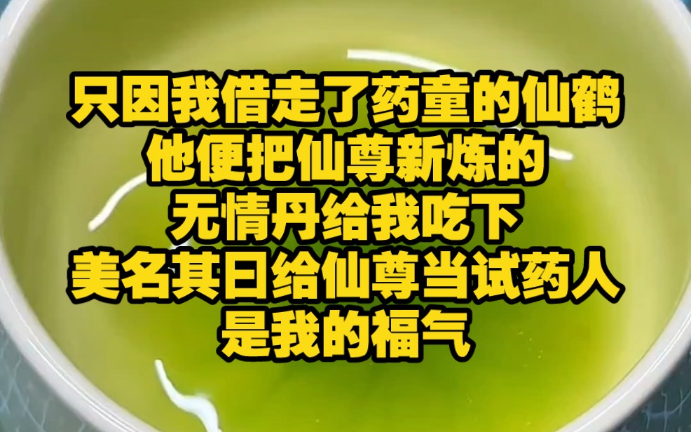 ...因为我借走了药童的仙鹤,他便把仙尊新炼的无情丹给我吃下,美名其曰给仙尊当试药人是我的福气,丹药入体的那一刻,我只觉得浑身一轻,心随流水...