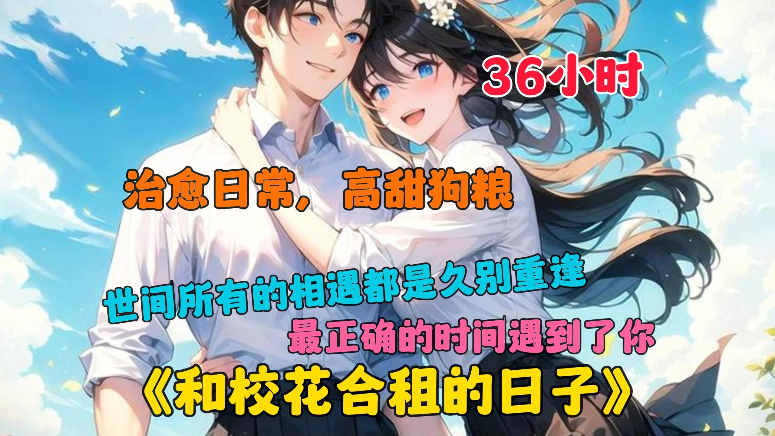 [图]【36小时】更新中···《和校花合租的日子》世间所有的相遇都是久别重逢，最正确的时间遇到了正确的人。一次和陌生女孩的意外合租，让我的生活都变得有些不一样了。