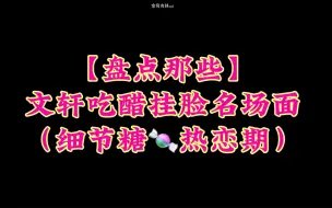 Download Video: 【文轩】吃醋名场面盘点！细节分析！好喜欢他俩那种暧昧拉扯感…