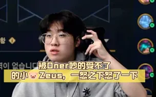 下载视频: 被Oner吵的受不了的小🐷Zeus，一怒之下怒了一下。🤣🤣🤣