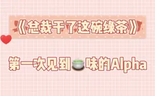 Download Video: 【总裁干了这碗绿茶】第一次见到绿茶味的alpha