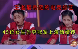 Tải video: 王者最奇葩的电竞综艺，45位女生为夺冠军上演甄嬛传，简直离谱