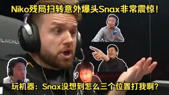 Tải video: 不敢相信！各主播看Niko残局扫转意外爆头Snax露出震惊表情！玩机器：Snax没想到怎么三个位置打我啊？