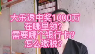 Tải video: 大乐透中奖1000万，在哪领？需要哪个银行卡？怎么缴税？