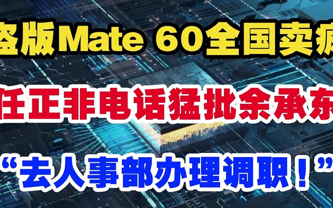 盗版华为Mate 60全国卖疯!任正非电话猛批余承东,“立马去人事部办理调职!”哔哩哔哩bilibili