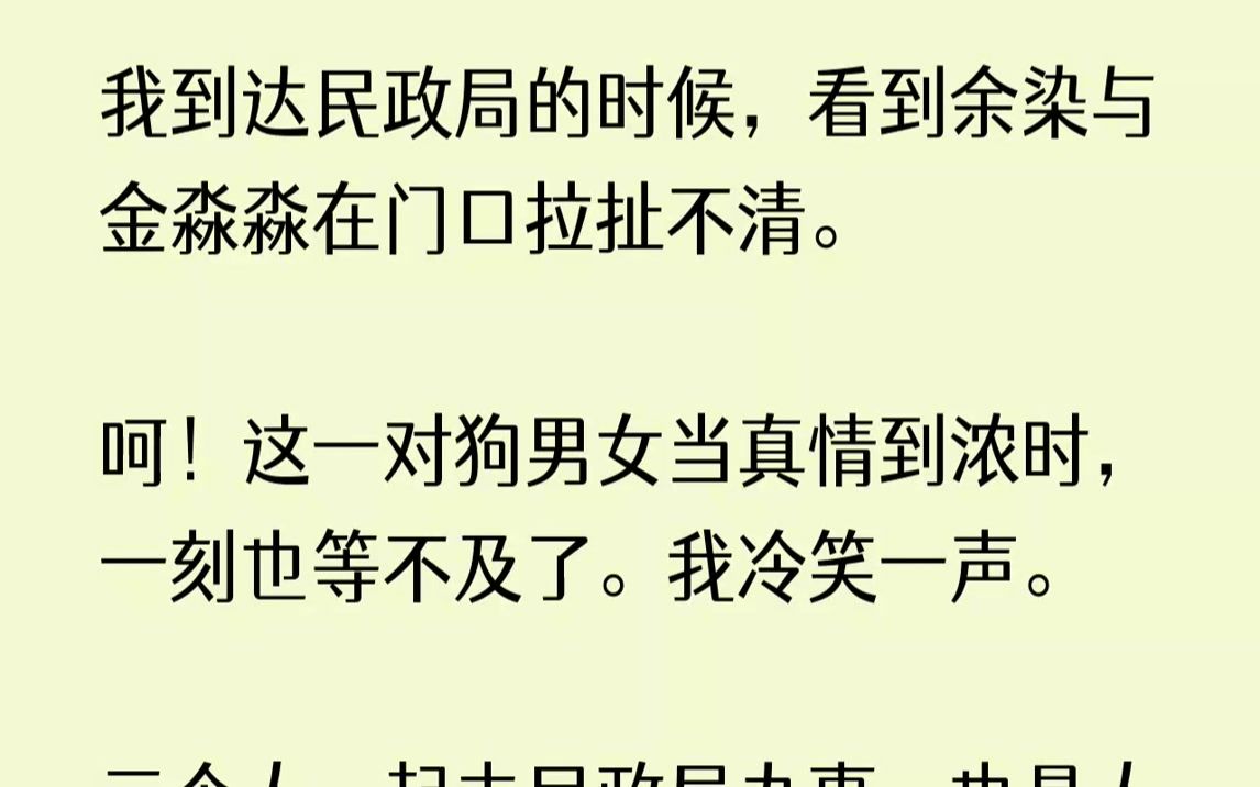 【完结文】我到达民政局的时候,看到余染与金淼淼在门口拉扯不清.呵!这一对狗男女当真情到浓时,一刻也等不及了.我冷笑一声.三个人一...哔哩哔...