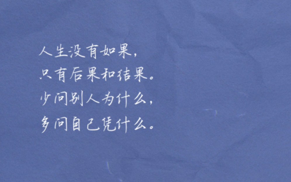 人生没有如果,只有后果和结果. 少问别人为什么,多问自己凭什么.