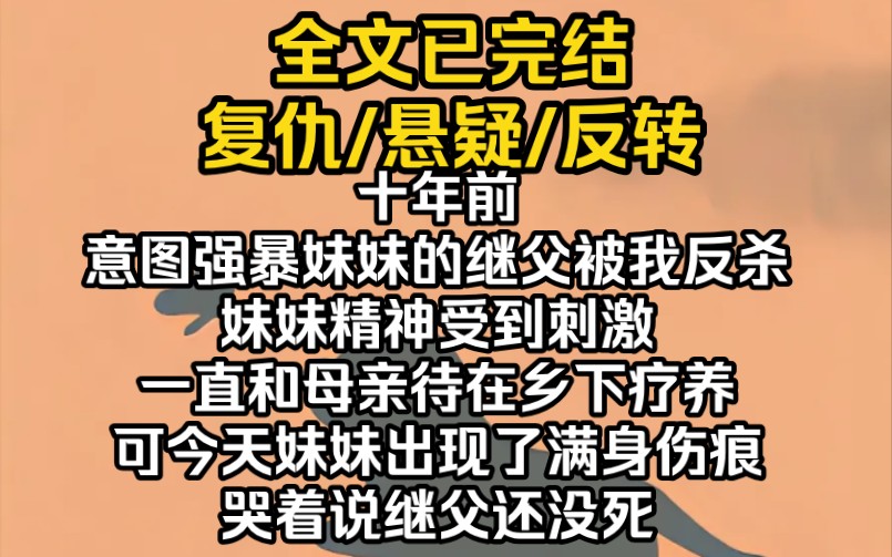 (完结文)十年前,意图强暴妹妹的继父被我反杀.妹妹精神受到刺激,一直和母亲待在乡下疗养.可今天妹妹出现了,满身伤痕哭着说继父还没死哔哩哔...