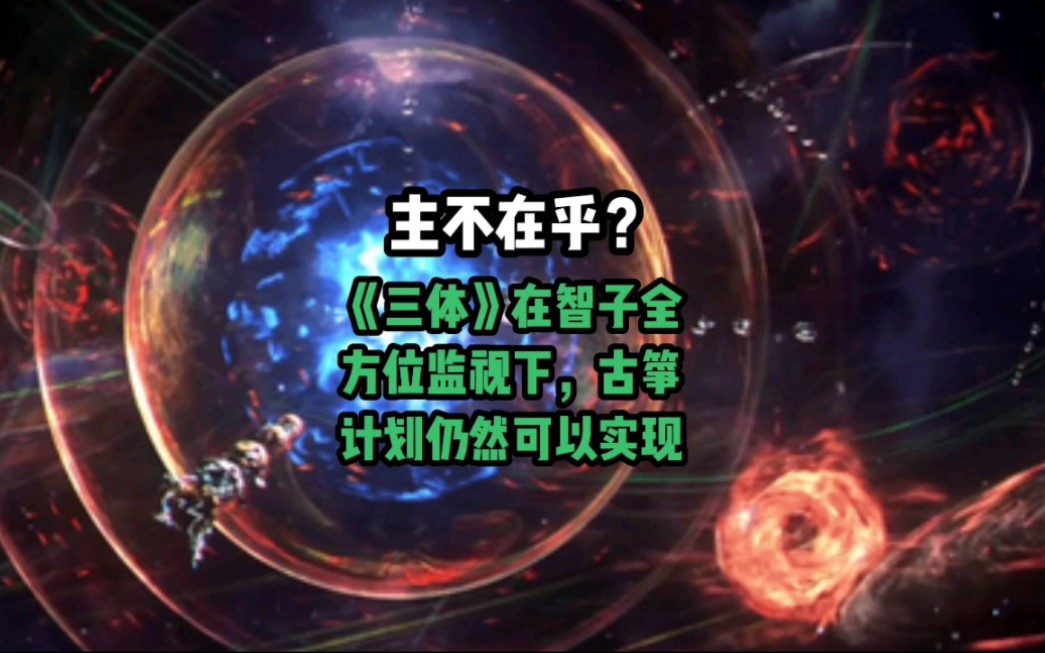 主不在乎?《三体》在智子全方位监视下,古筝计划仍然可以实现