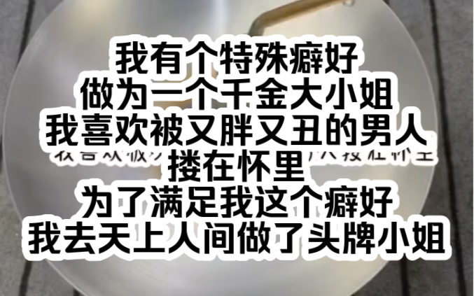 我有个特殊癖好做为一个千金大小姐我喜欢被又胖又丑的男人搂在怀里为了满足我这个癖好我去天上人间做了头牌小姐哔哩哔哩bilibili